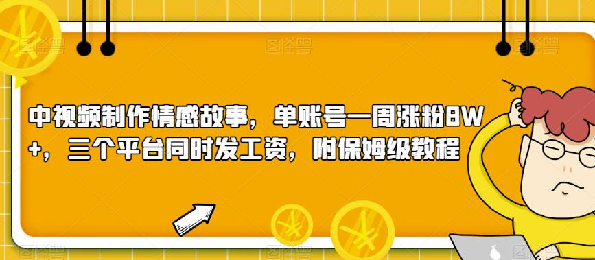 中视频制作情感故事，单账号一周涨粉8W+，三个平台同时发工资，附保姆级教程