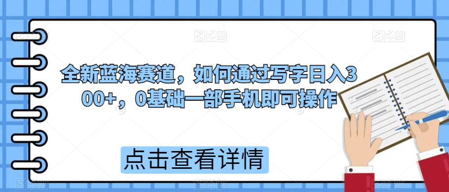 全新蓝海赛道，如何通过写字日入300+，0基础一部手机即可操作