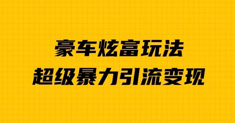 豪车炫富独家玩法，暴力引流多重变现，手把手教学