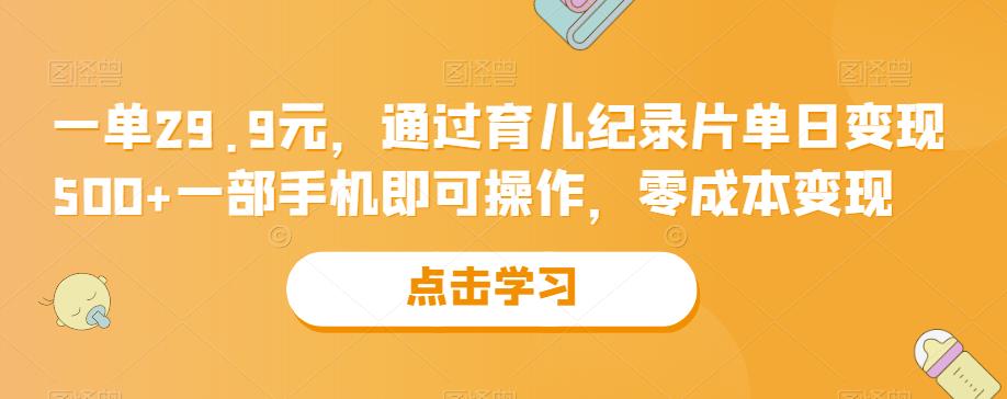 一单29.9元，通过育儿纪录片单日变现500+，一部手机即可操作，零成本变现