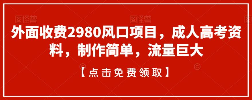 外面收费2980风口项目，成人高考资料，制作简单，流量巨大