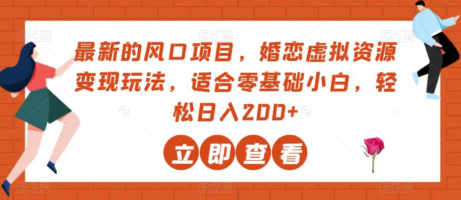 最新的风口项目，婚恋虚拟资源变现玩法，适合零基础小白，轻松日入200+