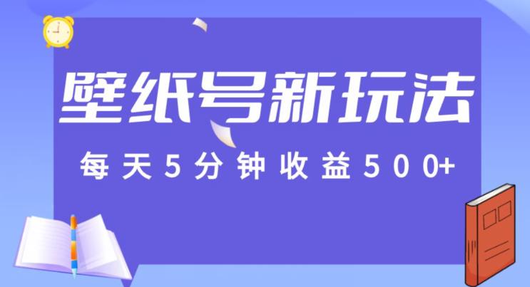 每天5分钟收益500+，壁纸号新玩法，篇篇流量1w+【保姆教学】