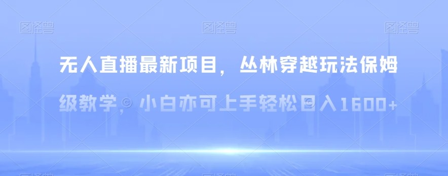 无人直播最新项目，丛林穿越玩法保姆级教学，小白亦可上手轻松日入1600+【揭秘】