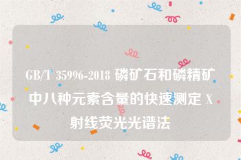 GB/T 35996-2018 磷矿石和磷精矿中八种元素含量的快速测定 X射线荧光光谱法