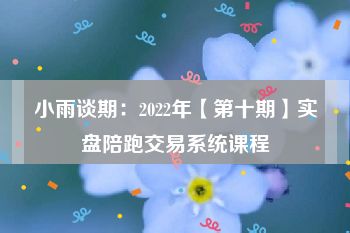 小雨谈期：2022年【第十期】实盘陪跑交易系统课程