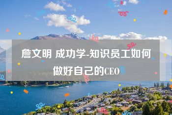 詹文明 成功学-知识员工如何做好自己的CEO