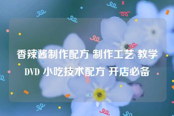 香辣酱制作配方 制作工艺 教学DVD 小吃技术配方 开店必备