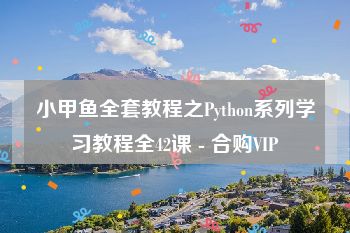 小甲鱼全套教程之Python系列学习教程全42课 - 合购VIP