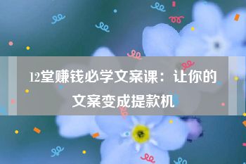 12堂赚钱必学文案课：让你的文案变成提款机