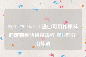 SN/T 1791.10-2006 进口可用作原料的废物检验检疫规程 第10部分 冶炼渣