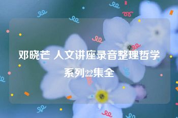 邓晓芒 人文讲座录音整理哲学系列22集全