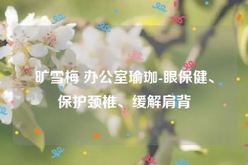 旷雪梅 办公室瑜珈-眼保健、保护颈椎、缓解肩背