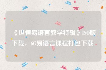 《世恒易语言教学特辑》ISO版下载，6G易语言课程打包下载.