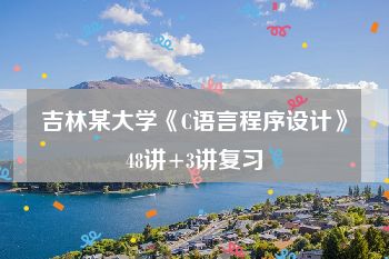 吉林某大学《C语言程序设计》48讲+3讲复习