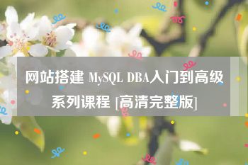 网站搭建 MySQL DBA入门到高级系列课程 [高清完整版]