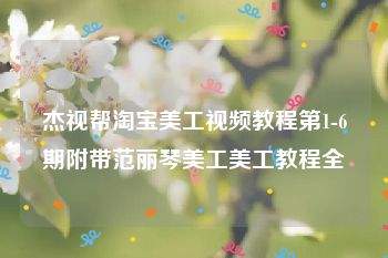 杰视帮淘宝美工视频教程第1-6期附带范丽琴美工美工教程全