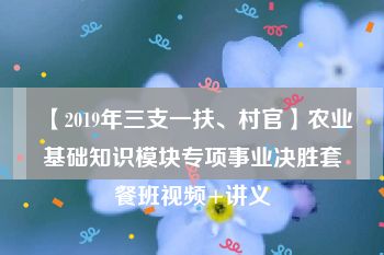 【2019年三支一扶、村官】农业基础知识模块专项事业决胜套餐班视频+讲义