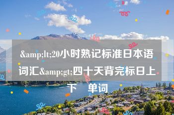 &lt;20小时熟记标准日本语词汇&gt;四十天背完标日上下冊单词