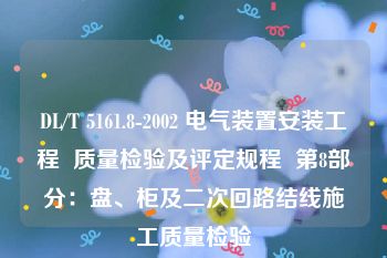 DL/T 5161.8-2002 电气装置安装工程  质量检验及评定规程  第8部分：盘、柜及二次回路结线施工质量检验