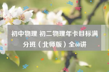 初中物理 初二物理年卡目标满分班（北师版）全60讲