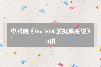 中科院《Oracle10G数据库系统》14讲