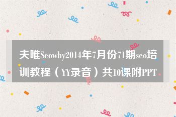 夫唯Seowhy2014年7月份71期seo培训教程（YY录音）共10课附PPT