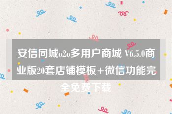 安信同城o2o多用户商城 V6.5.0商业版20套店铺模板+微信功能完全免费下载