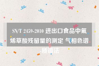 SN/T 2459-2010 进出口食品中氟烯草酸残留量的测定 气相色谱-质谱法