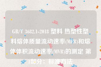 GB/T 3682.1-2018 塑料 热塑性塑料熔体质量流动速率(MFR)和熔体体积流动速率(MVR)的测定 第1部分：标准方法