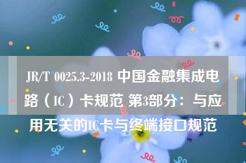 JR/T 0025.3-2018 中国金融集成电路（IC）卡规范 第3部分：与应用无关的IC卡与终端接口规范