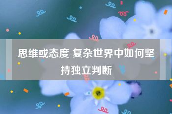 思维或态度 复杂世界中如何坚持独立判断