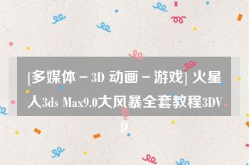 [多媒体－3D 动画－游戏] 火星人3ds Max9.0大风暴全套教程3DVD