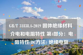 GB/T 31838.4-2019 固体绝缘材料 介电和电阻特性 第4部分：电阻特性(DC方法) 绝缘电阻