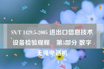 SN/T 1429.5-2005 进出口信息技术设备检验规程　第5部分 数字无绳电话机