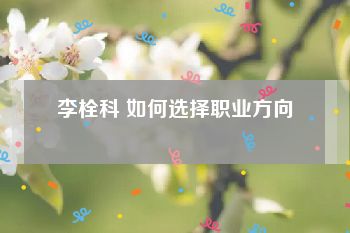 李栓科 如何选择职业方向