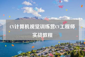 CV计算机视觉训练营CV工程师实战教程