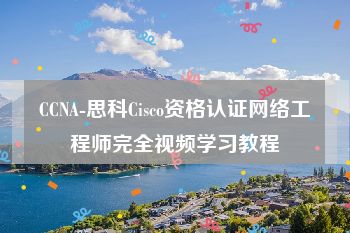 CCNA-思科Cisco资格认证网络工程师完全视频学习教程