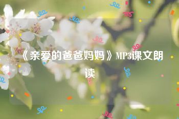 《亲爱的爸爸妈妈》MP3课文朗读