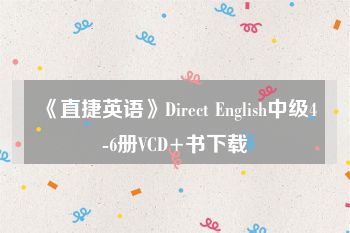 《直捷英语》Direct English中级4-6册VCD+书下载