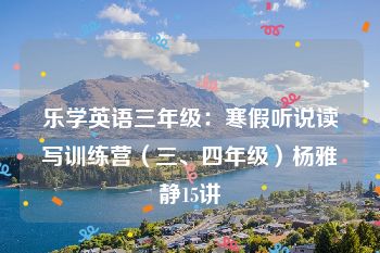 乐学英语三年级：寒假听说读写训练营（三、四年级）杨雅静15讲