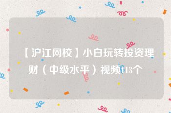 【沪江网校】小白玩转投资理财（中级水平）视频113个