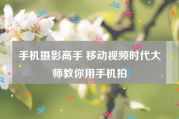 手机摄影高手 移动视频时代大师教你用手机拍