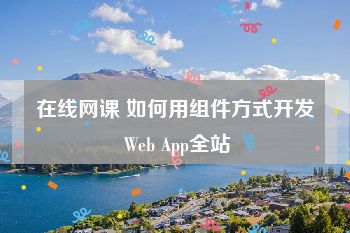 在线网课 如何用组件方式开发 Web App全站