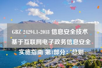 GBZ 24294.1-2018 信息安全技术 基于互联网电子政务信息安全实施指南 第1部分：总则