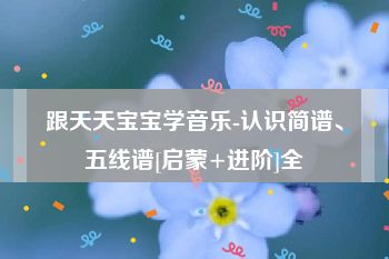 跟天天宝宝学音乐-认识简谱、五线谱[启蒙+进阶]全