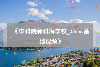 《中科院新科海学校_3dmax基础视频》