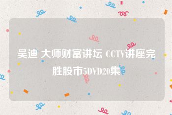 吴迪 大师财富讲坛 CCTV讲座完胜股市5DVD20集