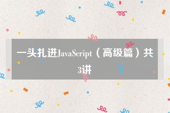 一头扎进JavaScript（高级篇）共3讲