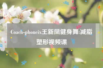 Coach-phoneix王新凤健身舞:减脂塑形视频课